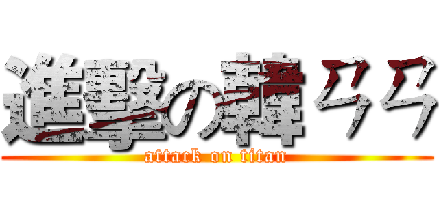 進擊の韓ㄢㄢ (attack on titan)