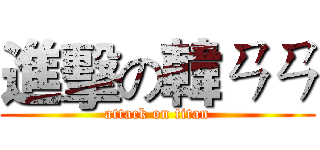 進擊の韓ㄢㄢ (attack on titan)