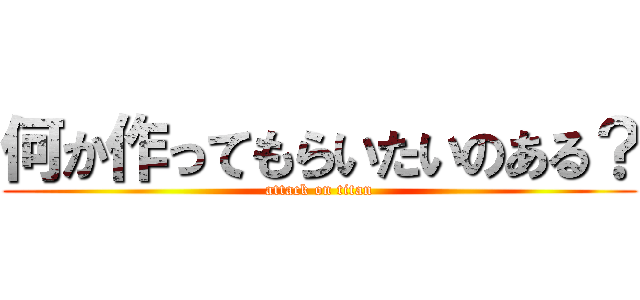 何か作ってもらいたいのある？ (attack on titan)