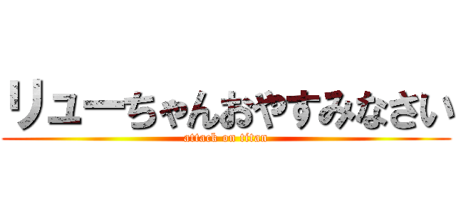 リューちゃんおやすみなさい (attack on titan)