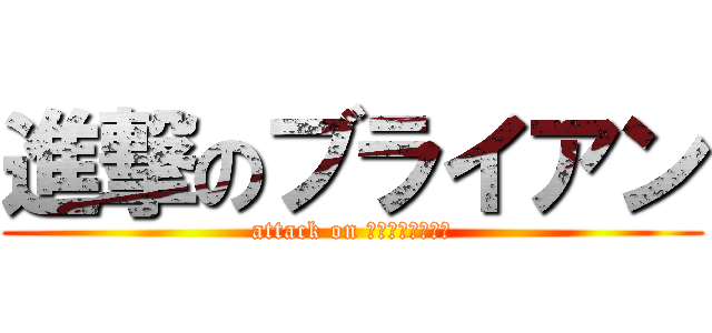 進撃のブライアン (attack on ブライアンが進撃)