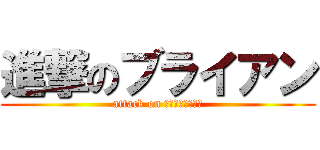 進撃のブライアン (attack on ブライアンが進撃)