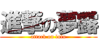 進撃の夢露 (attack on lulu)