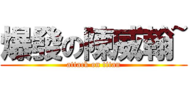 爆發の陳威翰~ (attack on titan)
