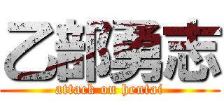 乙部勇志 (attack on hentai)