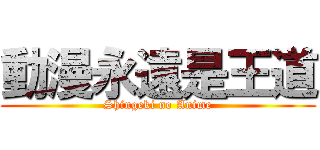 動漫永遠是王道 (Shingeki no Anime)