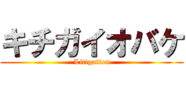 キチガイオバケ (Litigation)