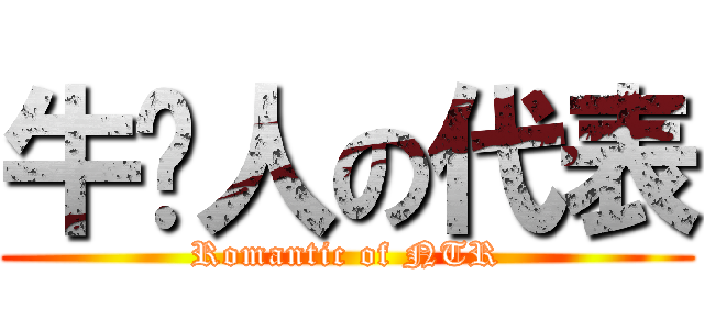 牛头人の代表 (Romantic of NTR)