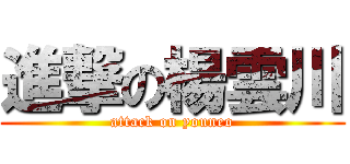 進撃の楊雲川 (attack on youneo)