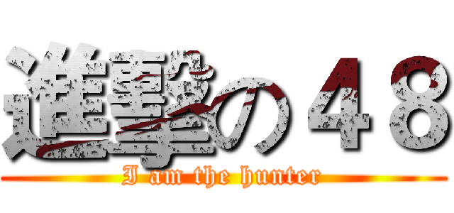 進擊の４８ (I am the hunter)
