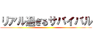 リアル過ぎるサバイバル ()