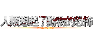 人類想起了動物的恐怖 (attack on titan)