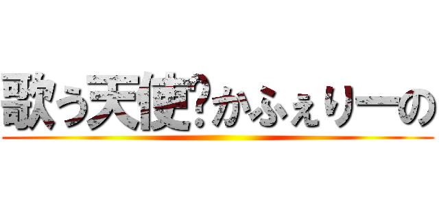 歌う天使♡かふぇりーの ()