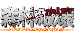 森林破壊 (WREWAGUNNSHIN)