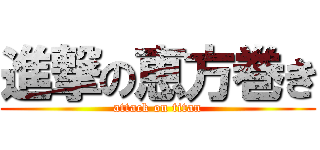 進撃の恵方巻き (attack on titan)