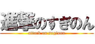 進撃のすぎのん (attack on suginon)