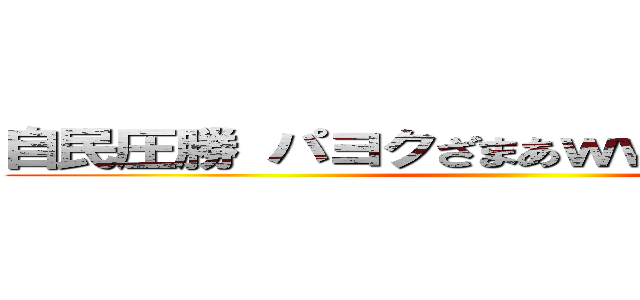 自民圧勝 パヨクざまあｗｗｗｗｗｗｗｗ ()