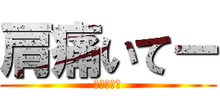 肩痛いてー (（ｐ−ｑ）)