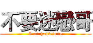 不要迷戀哥 (I an handsome)