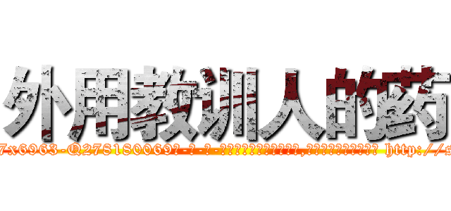 外用教训人的药 (外用教训人的药【电-186x2687x6963-Q278180069元-吉-药-业】我们做的是长期生意,靠的是老客户长期支持 http://sngk.net/2Rxfm2
)