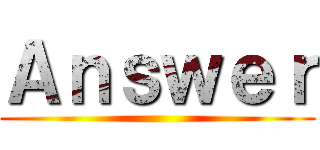 Ａｎｓｗｅｒ ()