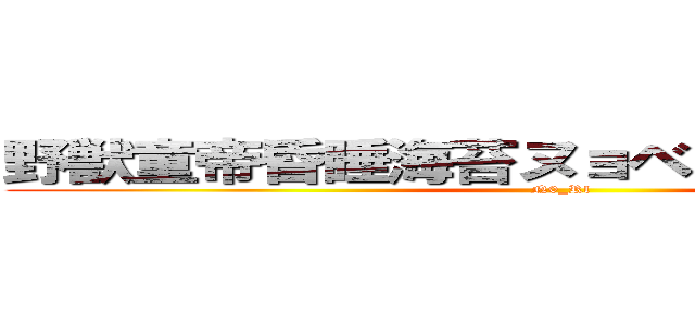 野獣童帝昏睡海苔ヌョベヌアポャヤ便所 (N0_Rl)