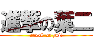 進撃の葉二 (attack on yoji)