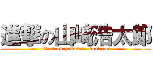 進撃の山﨑浩太郎 (attack on yamasaki koutarou)
