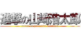 進撃の山﨑浩太郎 (attack on yamasaki koutarou)