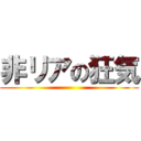 非リアの狂気 ()