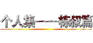 个人集——栋叔篇 ()