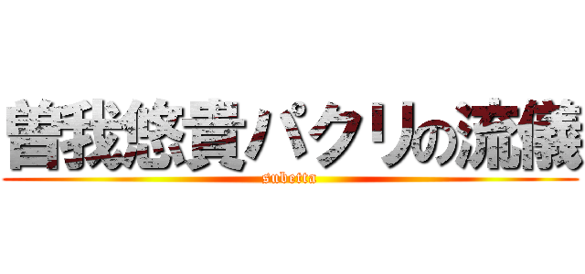 曽我悠貴パクリの流儀 (subetta)