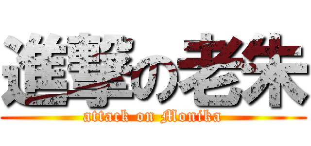 進撃の老朱 (attack on Monika)