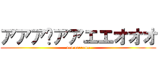 アアア〜アアエエオオオ (aaa aaeeooo)