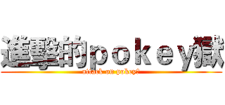 進擊的ｐｏｋｅｙ獄 (attack on pokey獄)
