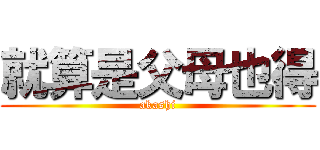 就算是父母也得 (akashi)