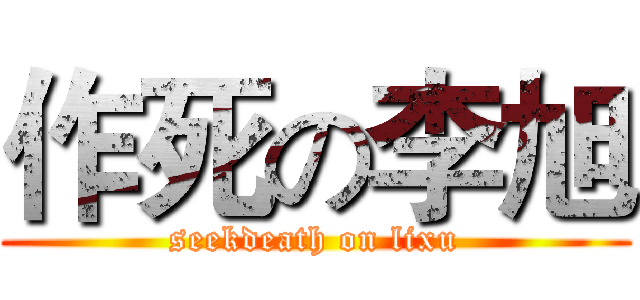 作死の李旭 (seekdeath on lixu)