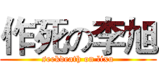 作死の李旭 (seekdeath on lixu)