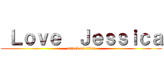  Ｌｏｖｅ  Ｊｅｓｓｉｃａ (attack on titan)