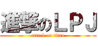 進撃のＬＰＪ (attack on titan)