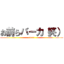 お前らバーカ（笑） (owata)