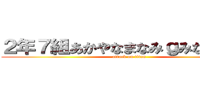 ２年７組あかやなまなみｇみななわは。 (attack on titan)