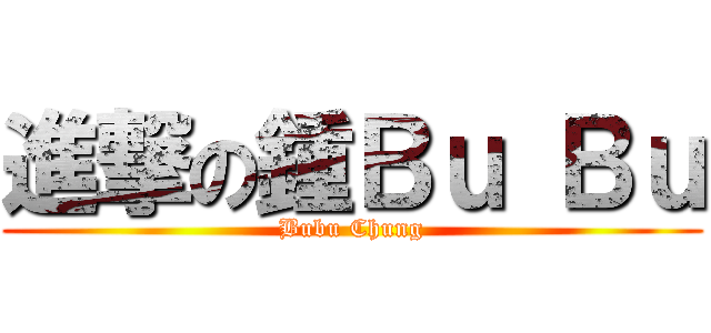 進撃の鍾Ｂｕ Ｂｕ (Bubu Chung)