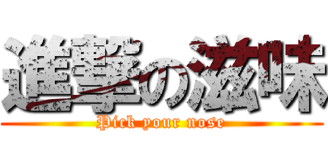 進撃の滋味 (Pick your nose)