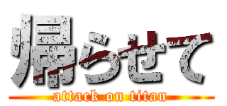 帰らせて (attack on titan)