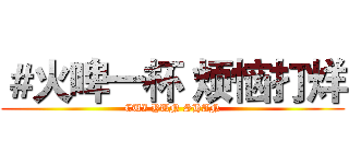 ＃火啤一杯 烦恼打烊 (CUI YUN SHAN)