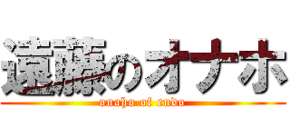 遠藤のオナホ (onaho of endo)