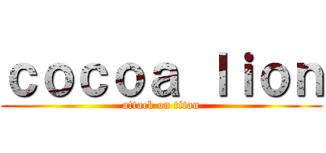 ｃｏｃｏａ ｌｉｏｎ (attack on titan)
