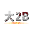 大２Ｂ (big 2 B)