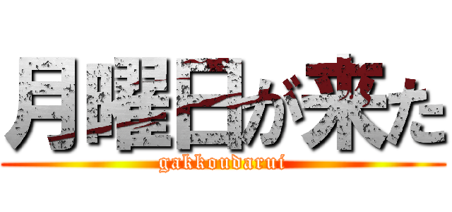 月曜日が来た (gakkoudarui)